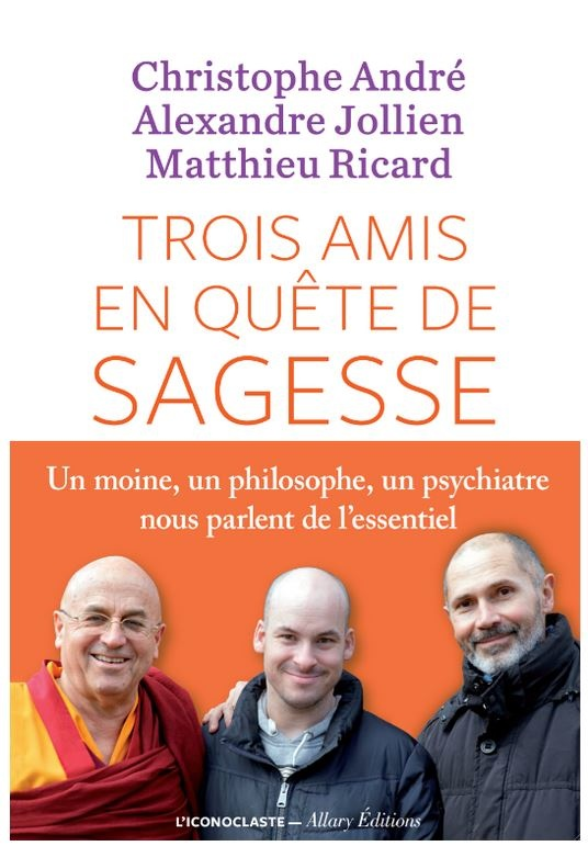 Trois amis en quête de sagesse – Christophe ANDRE, Alexandre JOLLIEN et Matthieu RICARD